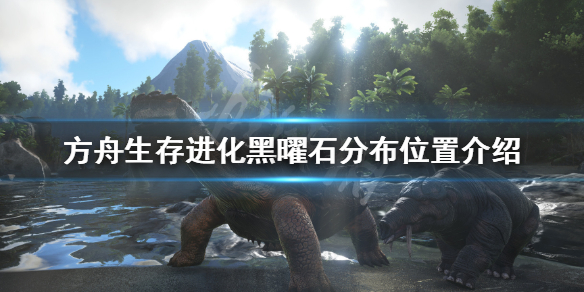 方舟生存进化黑曜石在哪里获得（方舟生存进化黑曜石在哪里获得最快）