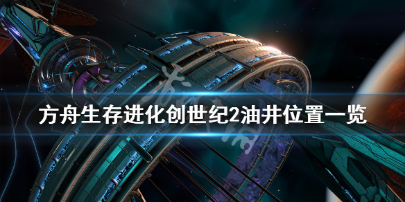 方舟生存进化创世纪2油井在哪 方舟创世纪2哪里有油井