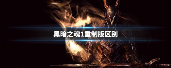 黑暗之魂1重制版区别 黑暗之魂1重制版区别大不大