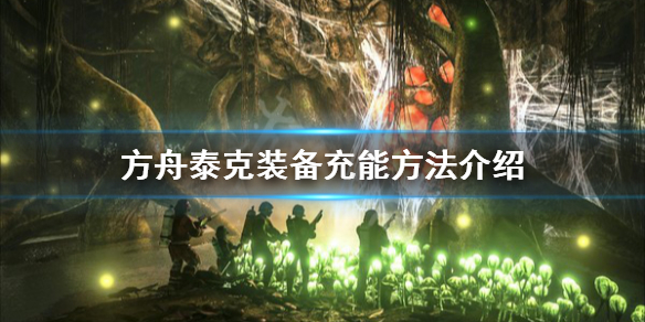 方舟生存进化泰克装备怎么充能（方舟生存进化泰克装备充能有什么用）