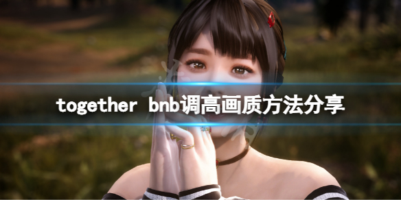 together bnb画质怎么调高 together bnb调高画质方法分享