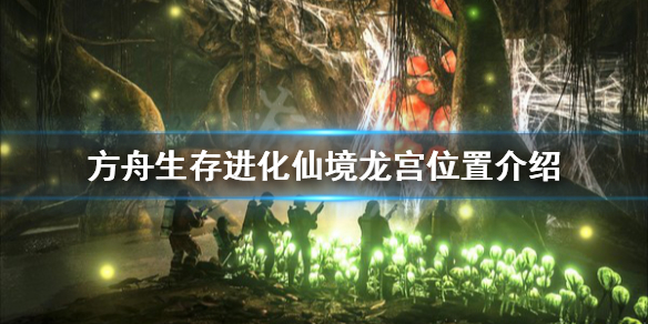 方舟生存进化仙境龙宫在哪（方舟仙境龙王宫）