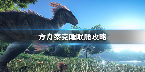 方舟泰克睡眠舱有什么用 方舟泰克睡眠舱有什么用啊