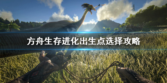 方舟生存进化出生点选哪里（方舟出生点选择哪里）