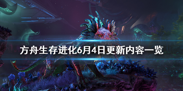 方舟生存进化6月4日更新了什么 方舟生存进化最近更新了什么