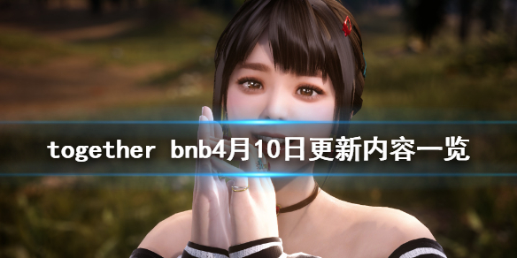 together bnb4月10日更新了什么 游戏4月10日更新内容一览