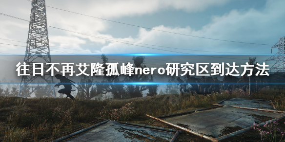 往日不再艾隆孤峰nero研究区怎么去 往日不再 艾隆孤峰 埋伏营地
