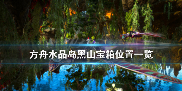 方舟生存进化水晶岛黑山宝箱在哪 方舟水晶岛哪里有黑曜石