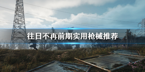 往日不再前期什么枪好用（往日不再前期枪械推荐）