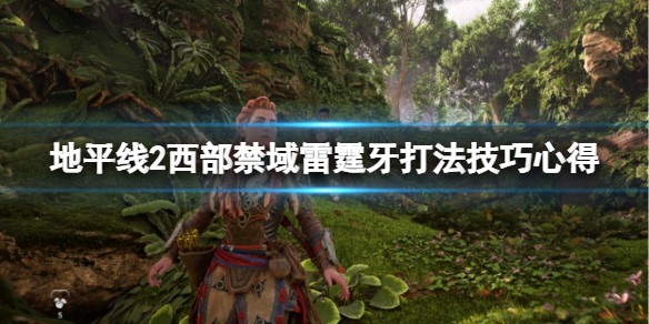地平线2西部禁域雷霆牙怎么打（地平线2 西部禁域攻略）