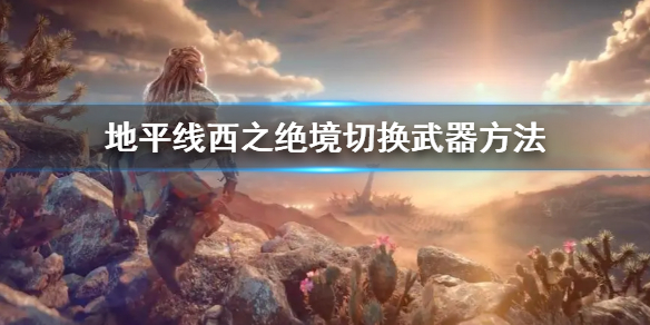 地平线西之绝境怎么切换武器 地平线西之禁地
