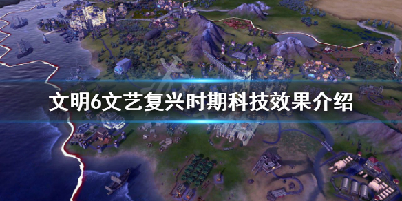 文明6文艺复兴时期科技有哪些 文明6文艺复兴时代