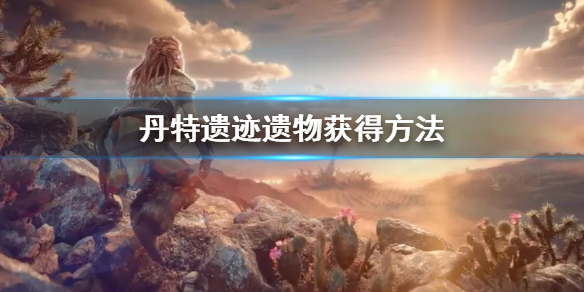 地平线西之绝境丹特遗迹遗物怎么获得 丹特遗迹遗物获得方法