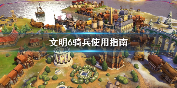文明6骑兵怎么用（文明6骑兵怎么打）