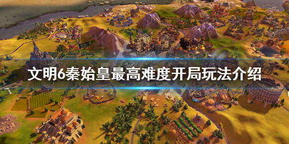 文明6秦始皇最高难度开局怎么玩（文明6秦始皇真实开局思路）
