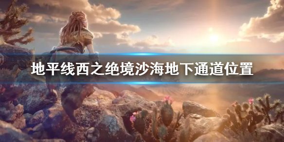地平线西之绝境沙海地下通道位置 地平线西之禁地