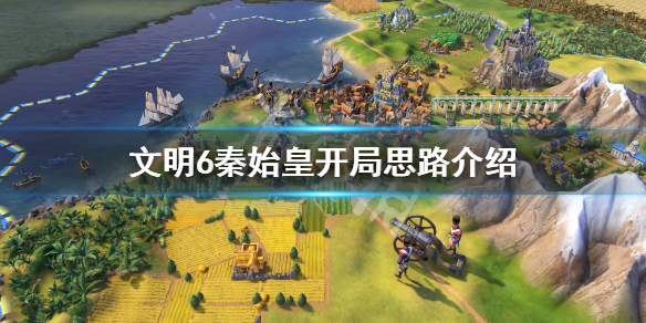 文明6秦始皇开局思路介绍 文明6秦始皇真实开局思路