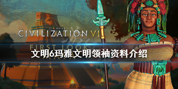 文明6玛雅文明领袖资料介绍（文明6 玛雅）