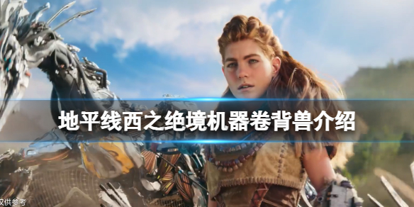 地平线西之绝境卷背兽有什么特点（地平线 西之绝境）