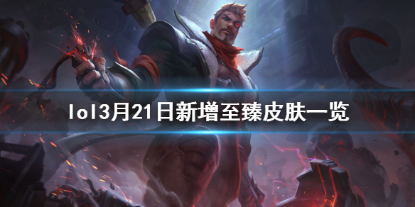 英雄联盟2021年至臻皮肤新增了什么 21年lol至臻皮肤