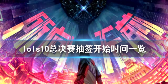 英雄联盟s10总决赛抽签什么时候开始（英雄联盟s10总决赛抽签什么时候开始的）