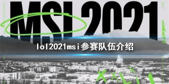 英雄联盟msi2021参赛队伍有哪 2021英雄联盟msi参赛队伍赛区