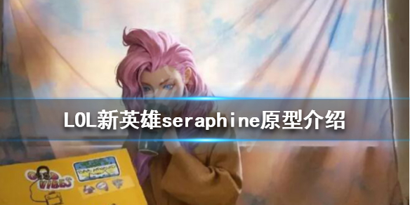 LOL新英雄seraphine原型介绍（英雄联盟seraphine原型）