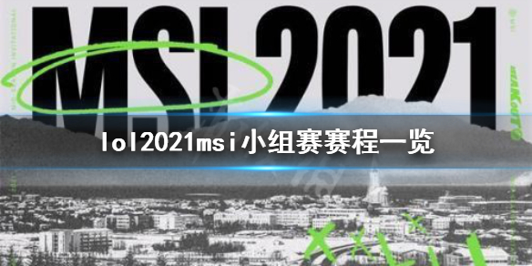 英雄联盟2021msi小组赛赛程是什么 lol2021小组赛