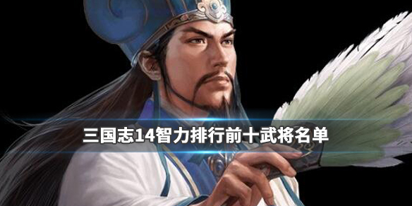 三国志14智力排行前十武将名单（三国志14威力加强版智力）