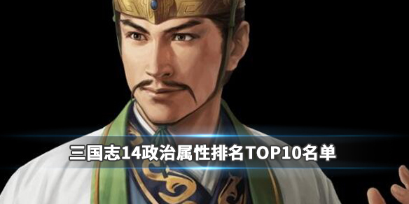 三国志14政治属性排名TOP10名单（三国志14各项属性的作用）