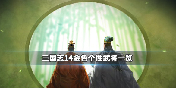 三国志14金色特性哪些人有（三国志14有特殊造型的武将）