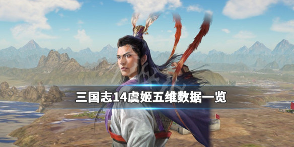 三国志14虞姬五维数据一览 三国志14虞翻