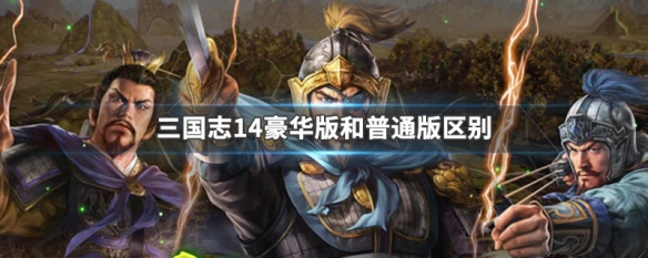 三国志14豪华版和普通版区别 三国志14豪华版值得买吗