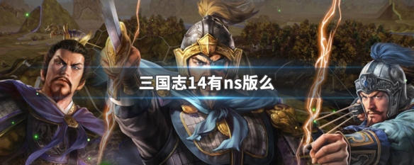 三国志14有ns版么 三国志14威力加强版ns有简体中文吗