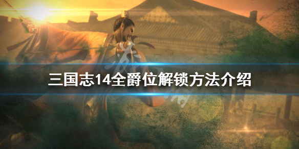 三国志14全爵位解锁方法介绍 三国志14爵位解锁功能