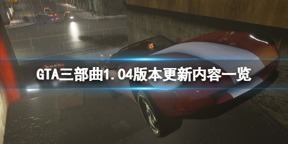 GTA三部曲重制版1.04版本更新了什么（gta三部曲重制上线）