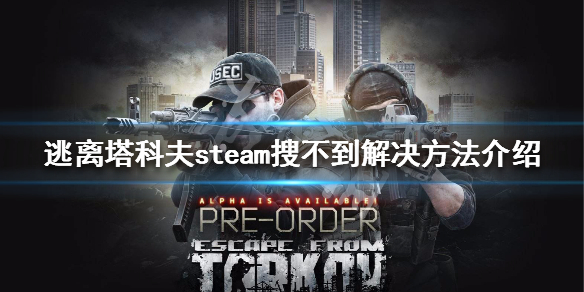 逃离塔科夫steam搜不到解决方法介绍 逃离塔克夫steam搜索