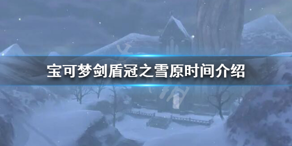 宝可梦剑盾冠之雪原什么时候更新 宝可梦剑盾冠之雪原更新时间