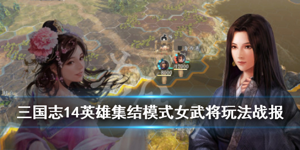 三国志14英雄集结模式女武将玩法战报（三国志14英雄集结各势力武将）