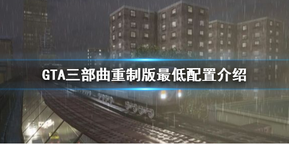 GTA三部曲重制版最低配置是多少 gta 三部曲重制版