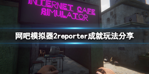 网吧模拟器2reporter成就怎么玩（网吧模拟器全成就）