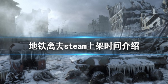 地铁离去steam什么时候上线 地铁离去在steam叫什么