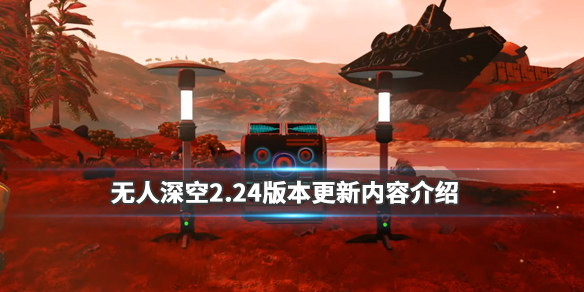 无人深空2.24版本更新内容介绍（无人深空最新更新内容）