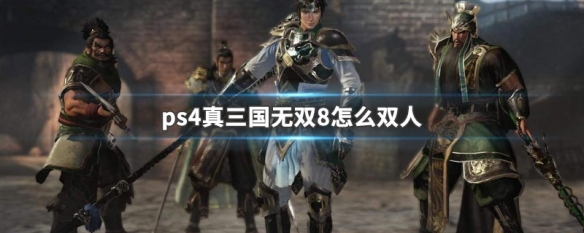 ps4真三国无双8怎么双人 ps4真三国无双8怎么双人模式