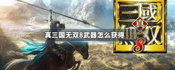 真三国无双8武器怎么获得（真三国无双8武器怎么获得的）
