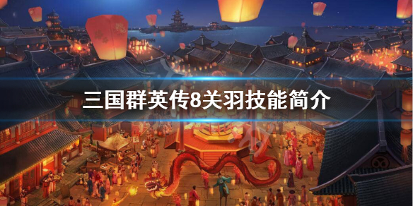 三国群英传8关羽技能是什么 三国群英传8关羽厉害吗
