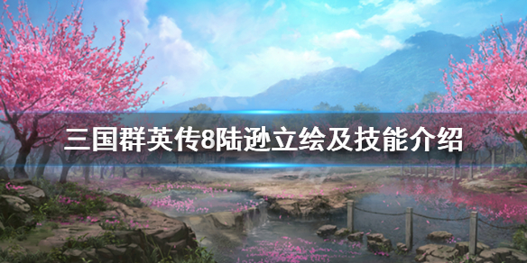 三国群英传8陆逊技能怎么样 三国群英传8陆逊在哪