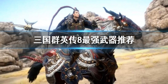 三国群英传8最强武器是什么（三国群英传8哪个武器厉害）