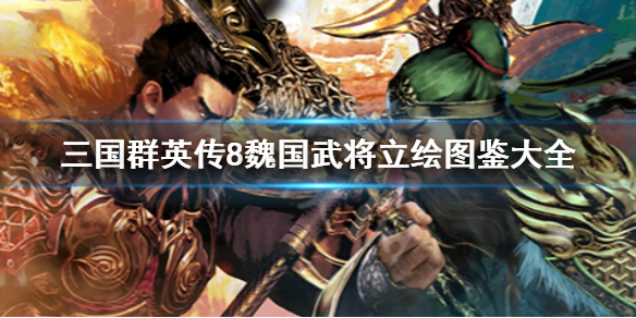 三国群英传8魏国武将立绘图鉴大全（三国群英传8人物攻略心得）