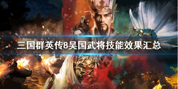 三国群英传8吴国武将技能效果汇总（三国群英传8武将特性大全）